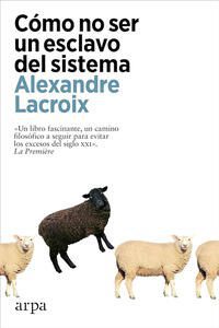 Como no ser un esclavo del sistema; Alexandre Lacroix