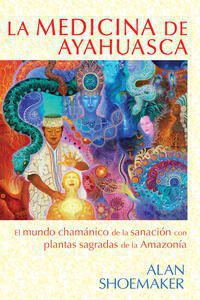 La medicina de ayahuasca; Alan Shoemaker