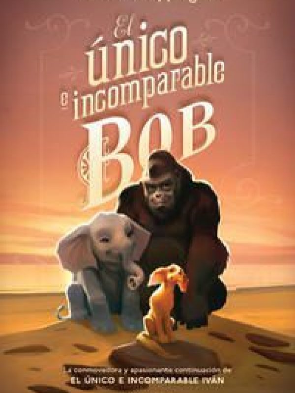 El unico e incomparable Bob; Katherine Applegate