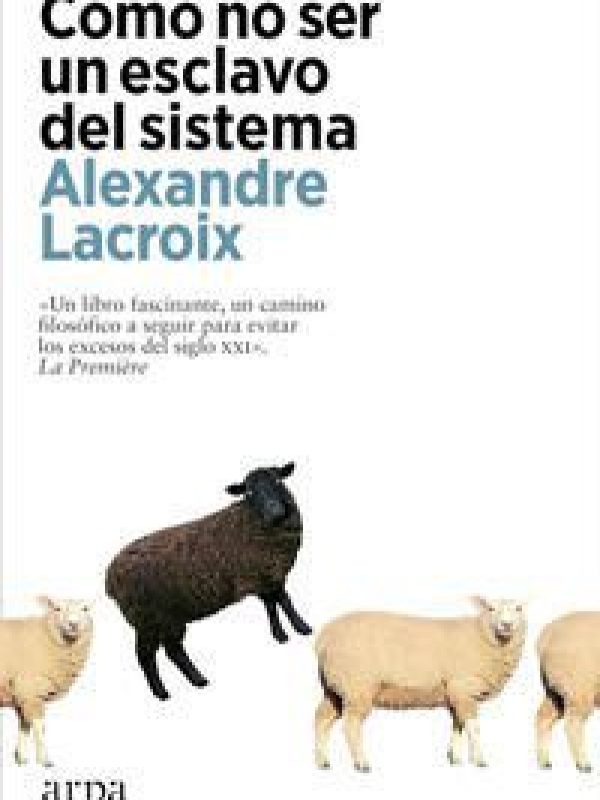 Como no ser un esclavo del sistema; Alexandre Lacroix